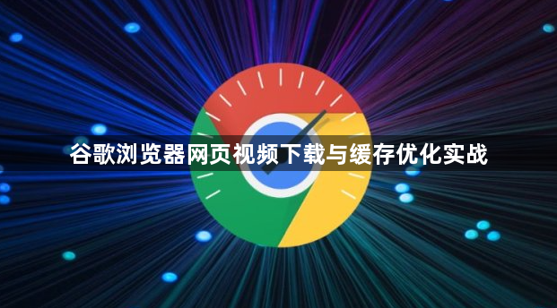 谷歌浏览器网页视频下载与缓存优化实战1