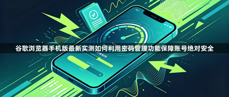 谷歌浏览器手机版最新实测如何利用密码管理功能保障账号绝对安全1