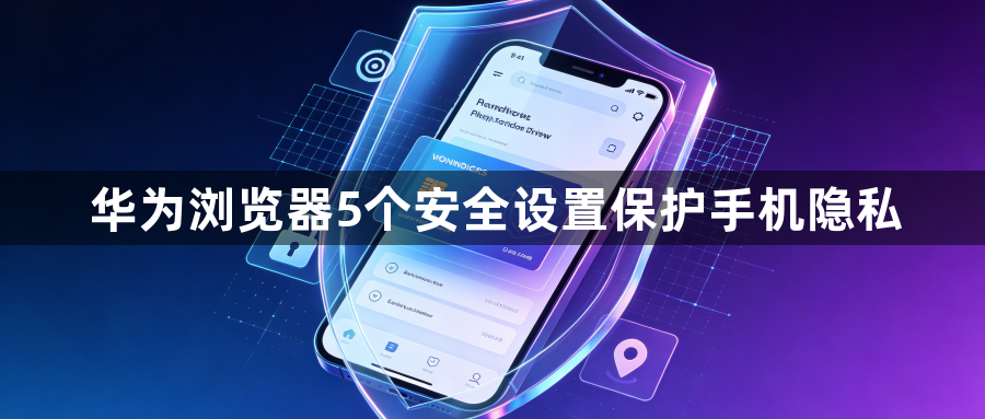 华为浏览器5个安全设置保护手机隐私1