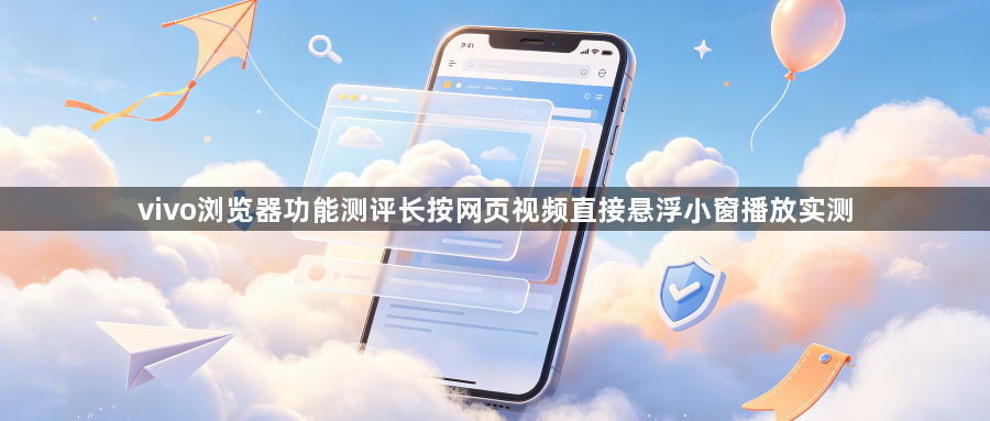 vivo浏览器功能测评长按网页视频直接悬浮小窗播放实测1