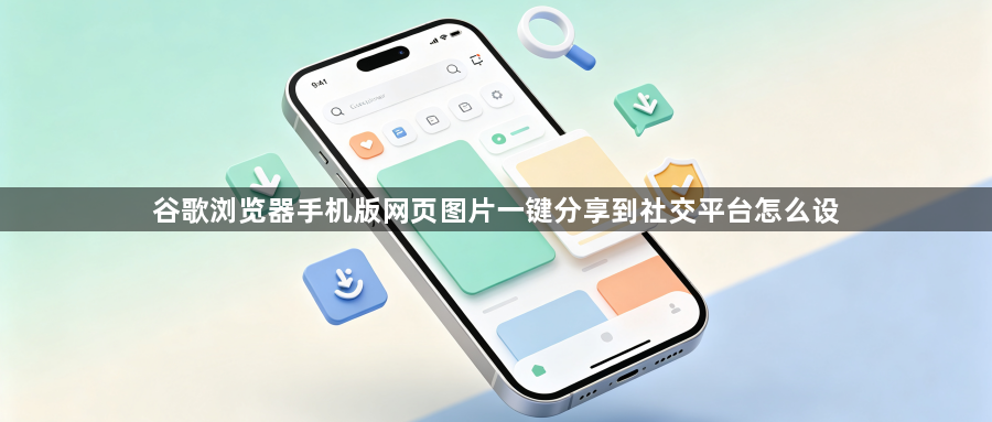 谷歌浏览器手机版网页图片一键分享到社交平台怎么设1