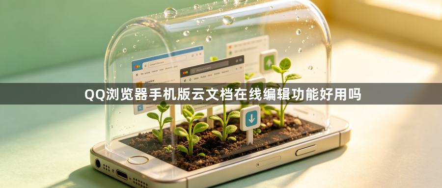 QQ浏览器手机版云文档在线编辑功能好用吗1