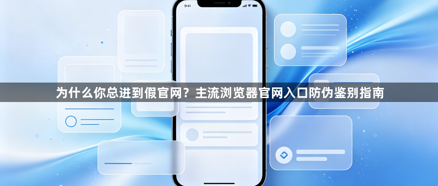 为什么你总进到假官网？主流浏览器官网入口防伪鉴别指南1