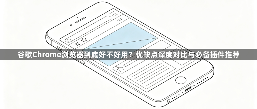 谷歌Chrome浏览器到底好不好用?优缺点深度对比与必备插件推荐1