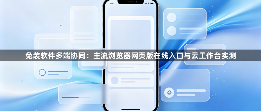 免装软件多端协同：主流浏览器网页版在线入口与云工作台实测1