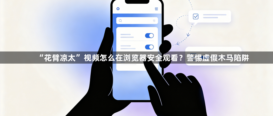 “花臂凉太”视频怎么在浏览器安全观看？警惕虚假木马陷阱1