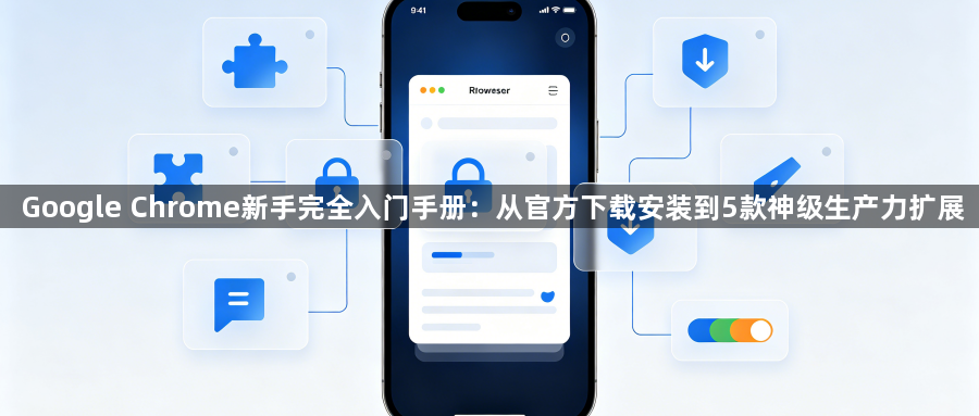 Google Chrome新手完全入门手册：从官方下载安装到5款神级生产力扩展1