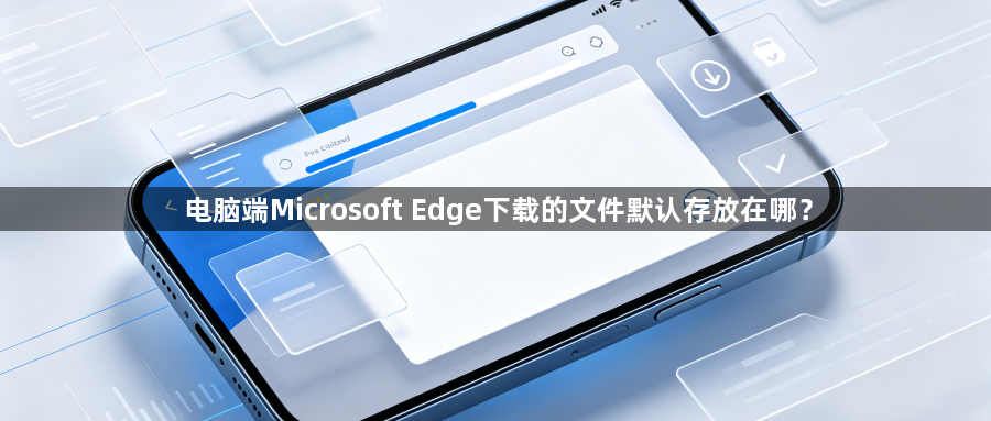 电脑端Microsoft Edge下载的文件默认存放在哪？1