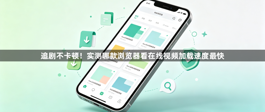 追剧不卡顿!实测哪款浏览器看在线视频加载速度最快1