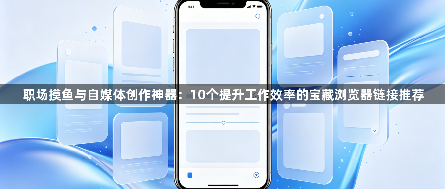 职场摸鱼与自媒体创作神器：10个提升工作效率的宝藏浏览器链接推荐1