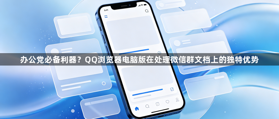 办公党必备利器?QQ浏览器电脑版在处理微信群文档上的独特优势1