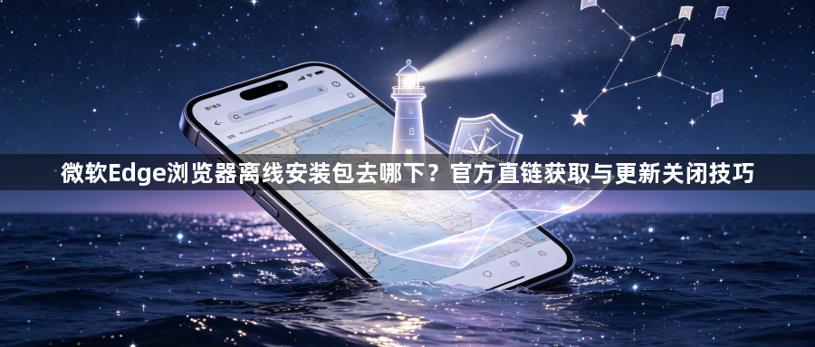 微软Edge浏览器离线安装包去哪下？官方直链获取与更新关闭技巧1