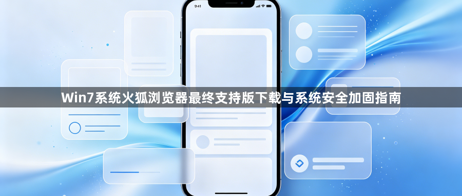 Win7系统火狐浏览器最终支持版下载与系统安全加固指南1