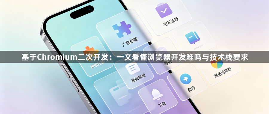 基于Chromium二次开发：一文看懂浏览器开发难吗与技术栈要求1