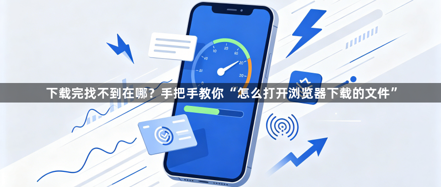 下载完找不到在哪?手把手教你“怎么打开浏览器下载的文件”1