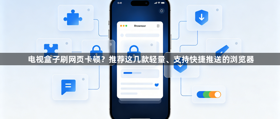 电视盒子刷网页卡顿？推荐这几款轻量、支持快捷推送的浏览器1