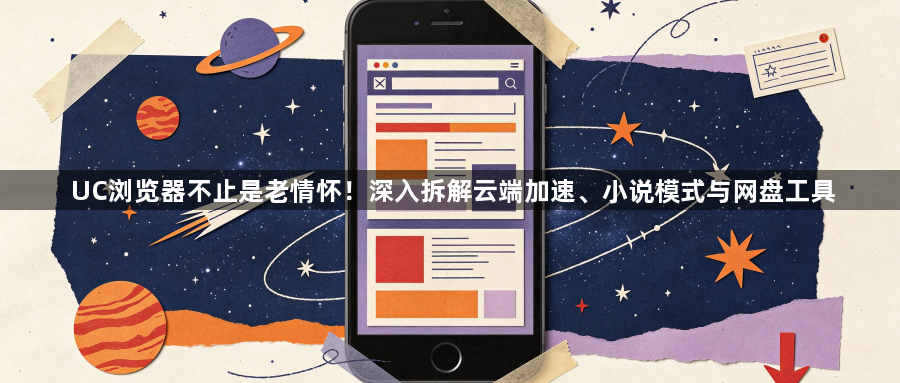 UC浏览器不止是老情怀！深入拆解云端加速、小说模式与网盘工具1