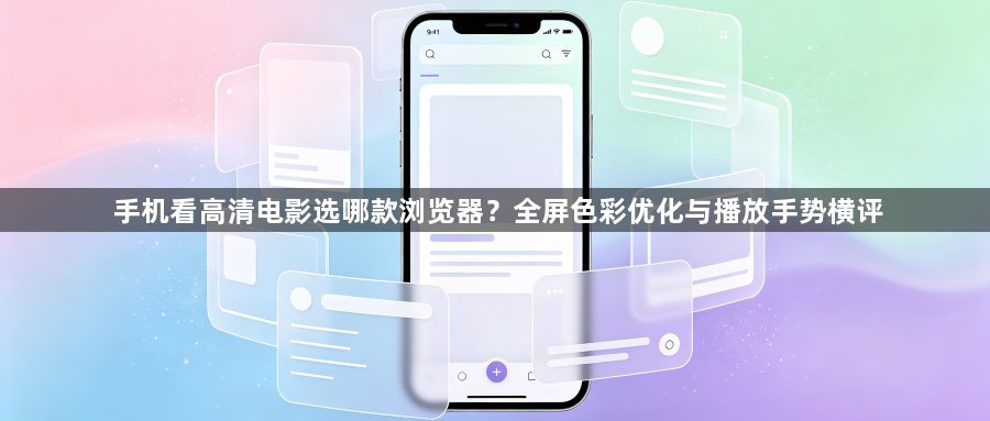 手机看高清电影选哪款浏览器？全屏色彩优化与播放手势横评1