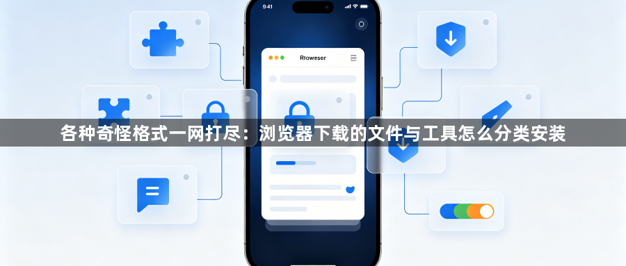 各种奇怪格式一网打尽:浏览器下载的文件与工具怎么分类安装1