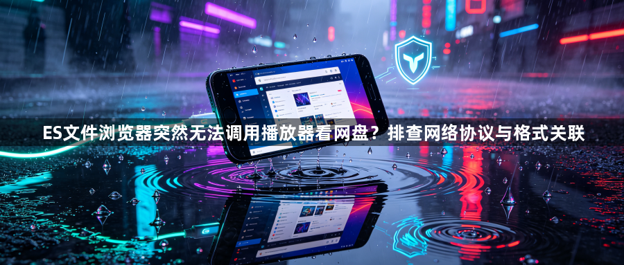 ES文件浏览器突然无法调用播放器看网盘?排查网络协议与格式关联1