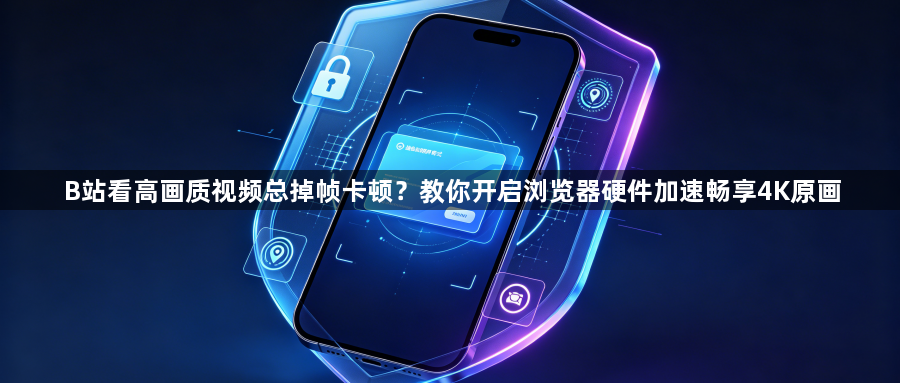 B站看高画质视频总掉帧卡顿？教你开启浏览器硬件加速畅享4K原画1