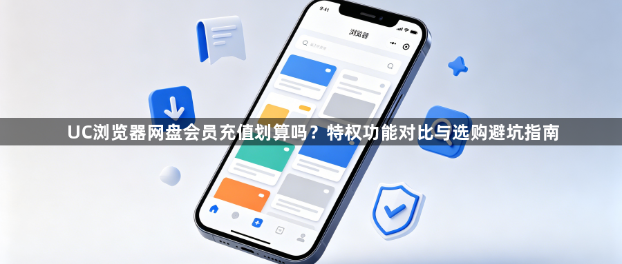 UC浏览器网盘会员充值划算吗？特权功能对比与选购避坑指南1