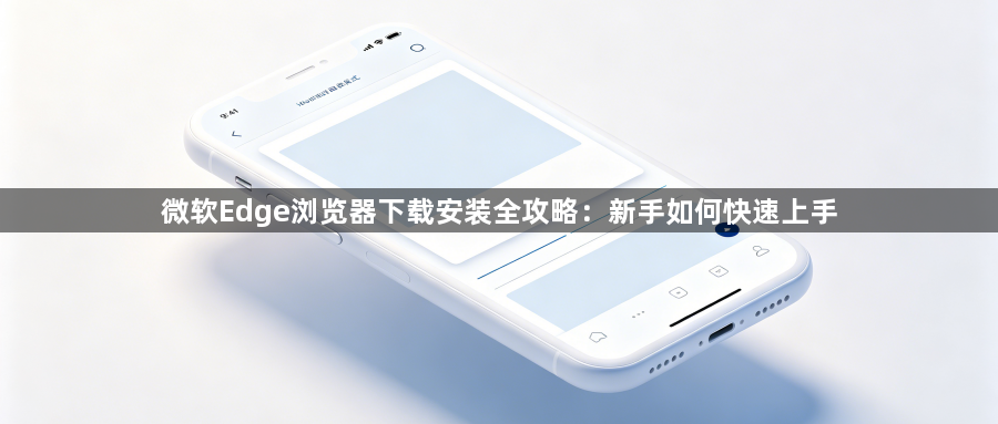 微软Edge浏览器下载安装全攻略：新手如何快速上手1